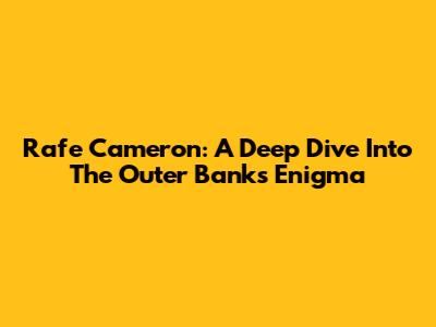 Rafe Cameron: A Deep Dive Into The Outer Banks Enigma